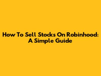 How To Sell Stocks On Robinhood: A Simple Guide