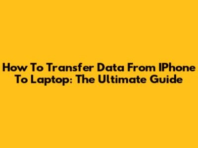 How To Transfer Data From IPhone To Laptop: The Ultimate Guide