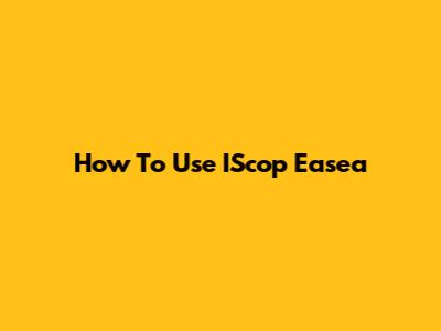 How To Use IScop Easea