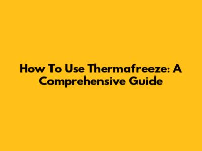 How To Use Thermafreeze: A Comprehensive Guide