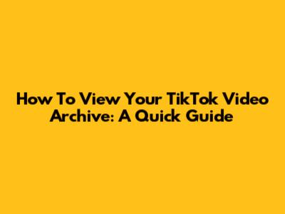 How To View Your TikTok Video Archive: A Quick Guide