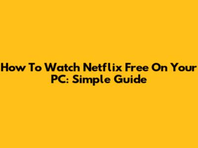 How To Watch Netflix Free On Your PC: Simple Guide