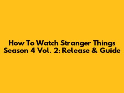 How To Watch Stranger Things Season 4 Vol. 2: Release & Guide