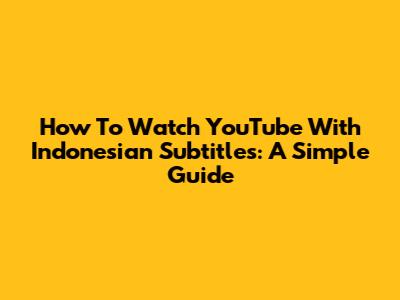 How To Watch YouTube With Indonesian Subtitles: A Simple Guide