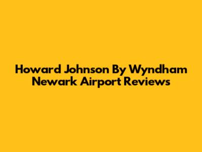 Howard Johnson By Wyndham Newark Airport Reviews