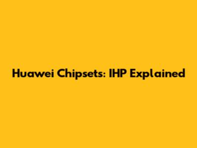 Huawei Chipsets: IHP Explained