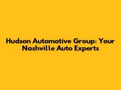 Hudson Automotive Group: Your Nashville Auto Experts