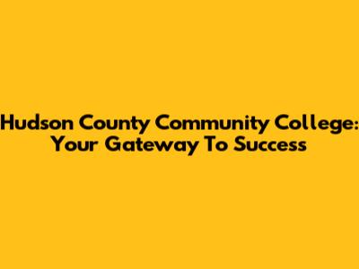 Hudson County Community College: Your Gateway To Success