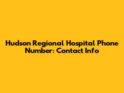 Hudson Regional Hospital Phone Number: Contact Info