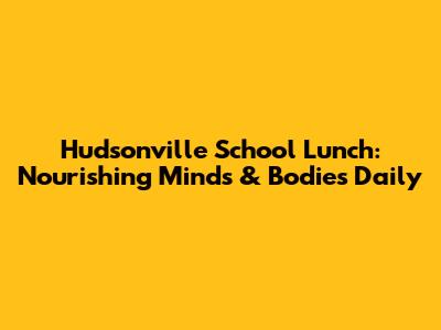 Hudsonville School Lunch: Nourishing Minds & Bodies Daily