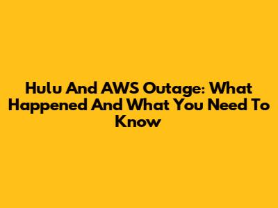 Hulu And AWS Outage: What Happened And What You Need To Know