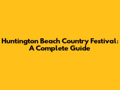 Huntington Beach Country Festival: A Complete Guide
