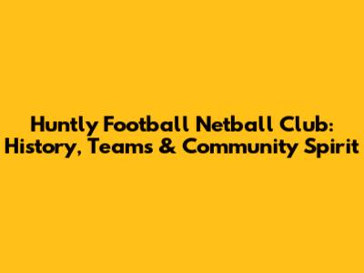Huntly Football Netball Club: History, Teams & Community Spirit
