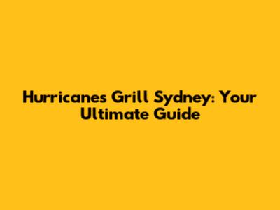 Hurricane's Grill Sydney: Your Ultimate Guide