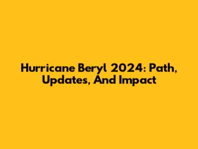Hurricane Beryl 2024: Path, Updates, And Impact