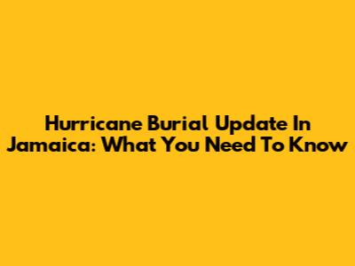 Hurricane Burial Update In Jamaica: What You Need To Know