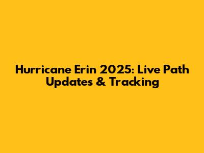 Hurricane Erin 2025: Live Path Updates & Tracking