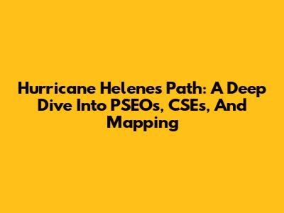 Hurricane Helene's Path: A Deep Dive Into PSEOs, CSEs, And Mapping