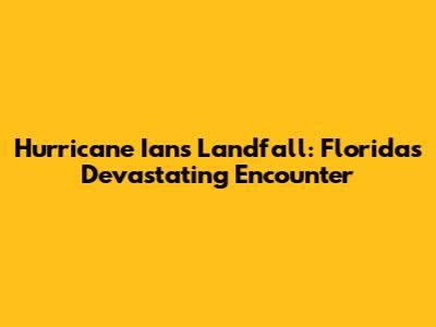 Hurricane Ian's Landfall: Florida's Devastating Encounter