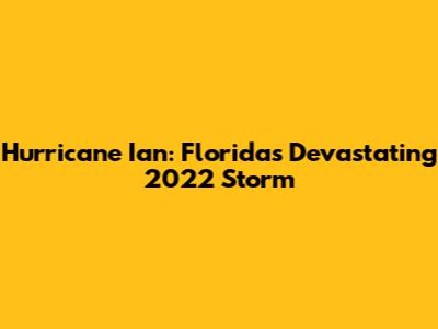 Hurricane Ian: Florida's Devastating 2022 Storm