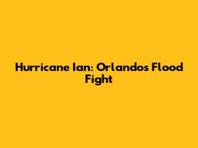 Hurricane Ian: Orlando's Flood Fight