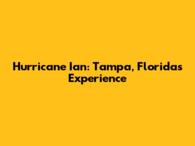 Hurricane Ian: Tampa, Florida's Experience