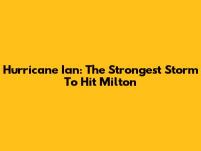 Hurricane Ian: The Strongest Storm To Hit Milton