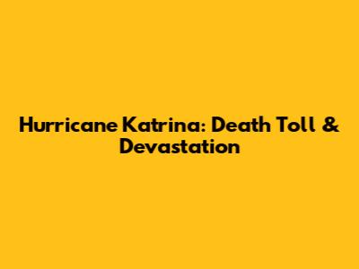 Hurricane Katrina: Death Toll & Devastation