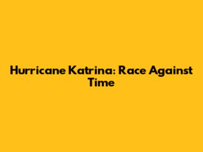 Hurricane Katrina: Race Against Time