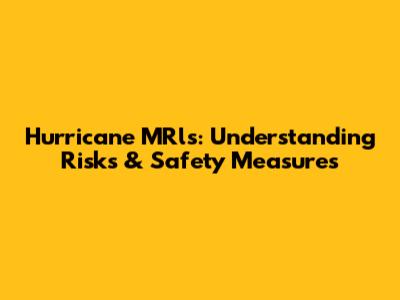 Hurricane MRls: Understanding Risks & Safety Measures