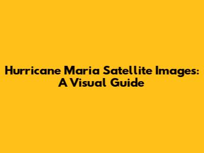 Hurricane Maria Satellite Images: A Visual Guide