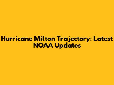 Hurricane Milton Trajectory: Latest NOAA Updates