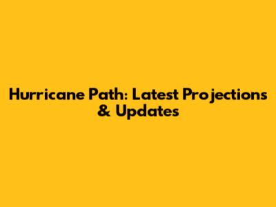 Hurricane Path: Latest Projections & Updates