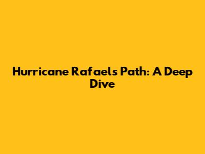 Hurricane Rafael's Path: A Deep Dive