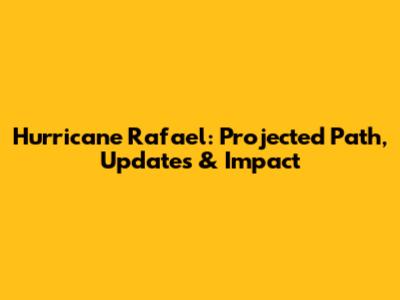 Hurricane Rafael: Projected Path, Updates & Impact