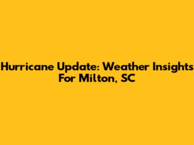 Hurricane Update: Weather Insights For Milton, SC