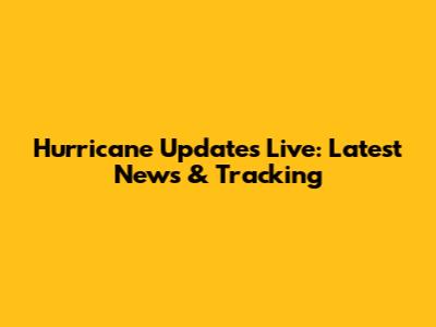 Hurricane Updates Live: Latest News & Tracking