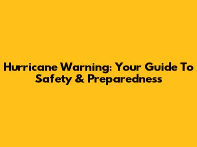 Hurricane Warning: Your Guide To Safety & Preparedness