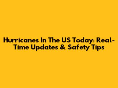 Hurricanes In The US Today: Real-Time Updates & Safety Tips