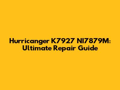 Hurricanger K7927 NI7879M: Ultimate Repair Guide