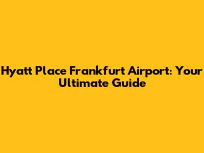 Hyatt Place Frankfurt Airport: Your Ultimate Guide