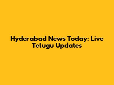 Hyderabad News Today: Live Telugu Updates