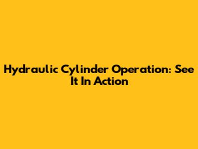 Hydraulic Cylinder Operation: See It In Action