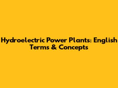 Hydroelectric Power Plants: English Terms & Concepts