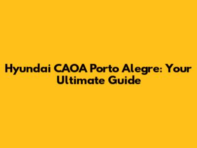 Hyundai CAOA Porto Alegre: Your Ultimate Guide