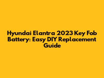 Hyundai Elantra 2023 Key Fob Battery: Easy DIY Replacement Guide