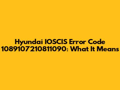 Hyundai IOSCIS Error Code 1089107210811090: What It Means