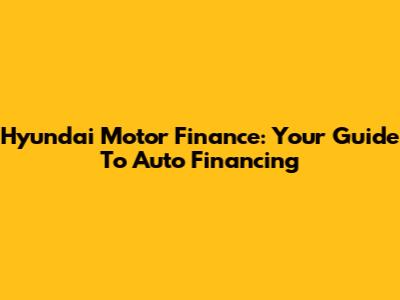 Hyundai Motor Finance: Your Guide To Auto Financing