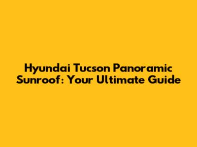 Hyundai Tucson Panoramic Sunroof: Your Ultimate Guide