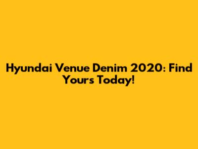 Hyundai Venue Denim 2020: Find Yours Today!